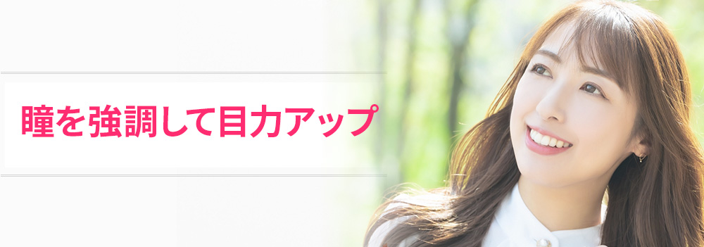 瞳を強調して目力アップ